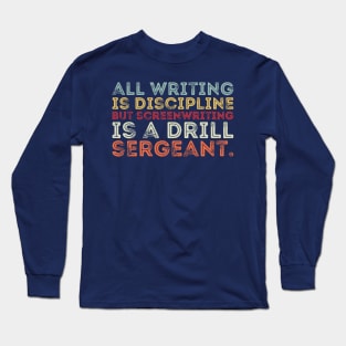 all writing is discipline but screenwriting is a drill sergeant quotes Long Sleeve T-Shirt